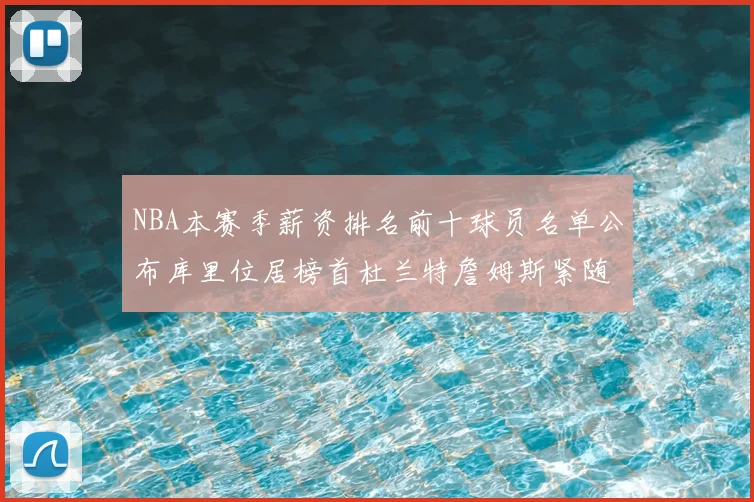 NBA本赛季薪资排名前十球员名单公布库里位居榜首杜兰特詹姆斯紧随其后