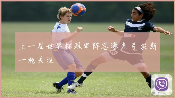上一届世界杯冠军阵容曝光 引发新一轮关注