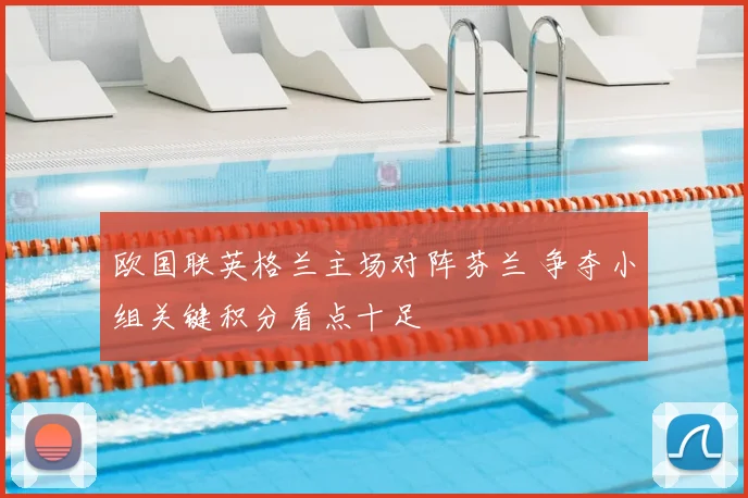 欧国联英格兰主场对阵芬兰 争夺小组关键积分看点十足
