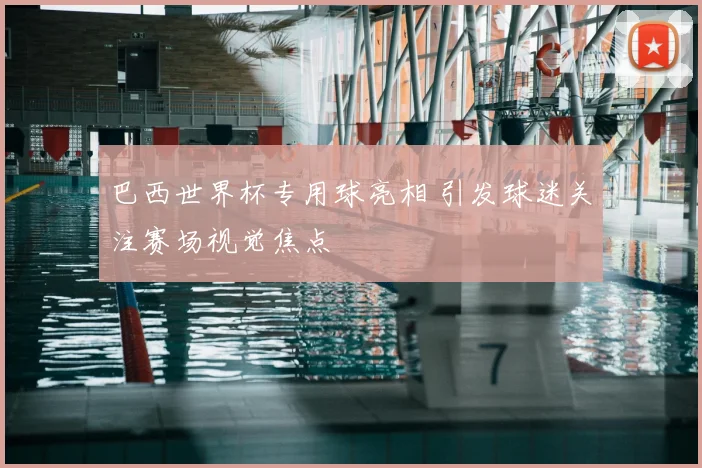 巴西世界杯专用球亮相 引发球迷关注赛场视觉焦点