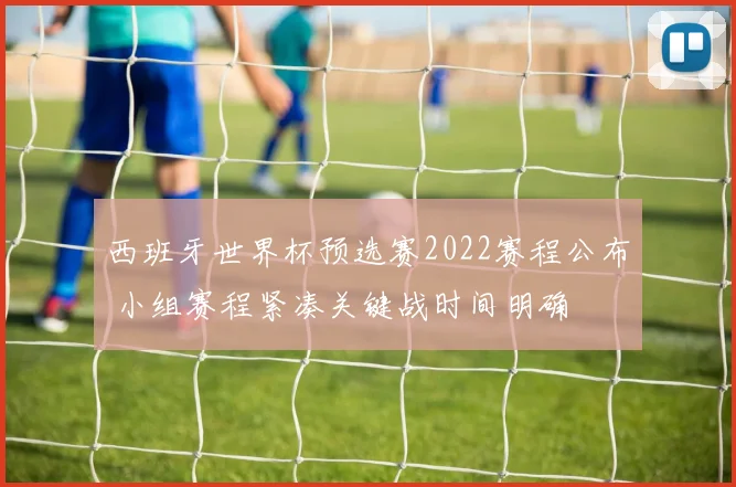 西班牙世界杯预选赛2022赛程公布 小组赛程紧凑关键战时间明确