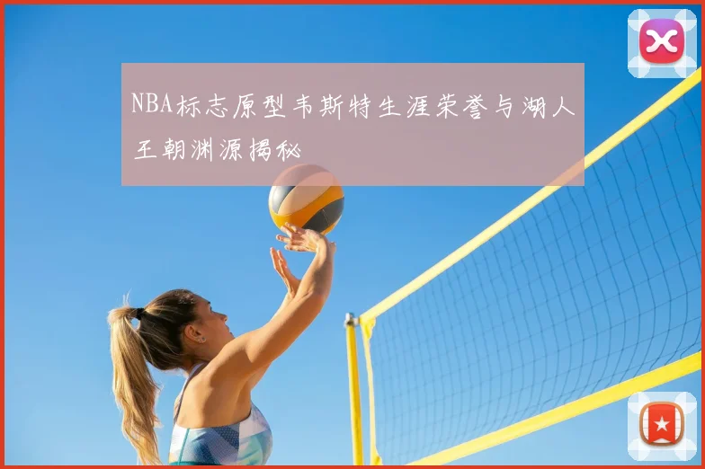 NBA标志原型韦斯特生涯荣誉与湖人王朝渊源揭秘