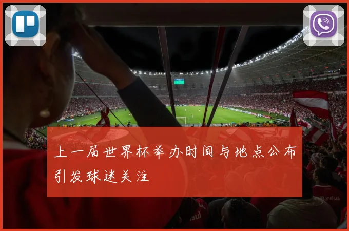 上一届世界杯举办时间与地点公布引发球迷关注