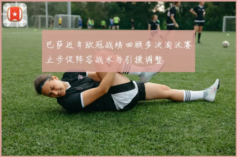 巴萨近年欧冠战绩回顾多次淘汰赛止步促阵容战术与引援调整