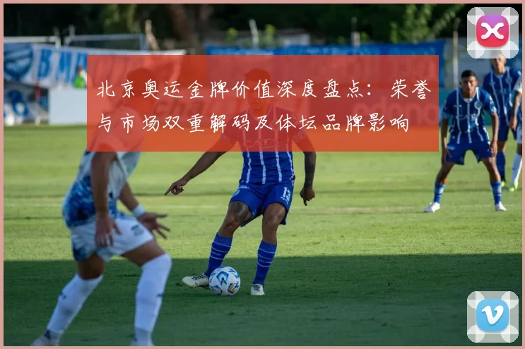 北京奥运金牌价值深度盘点：荣誉与市场双重解码及体坛品牌影响
