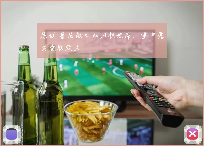原创 鲁尼敞口回归教练席，重申愿为曼联效力