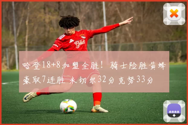 哈登18+8加盟全胜！骑士险胜黄蜂豪取7连胜 米切尔32分克努33分