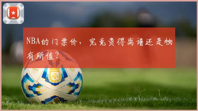 NBA的门票价，究竟贵得离谱还是物有所值？