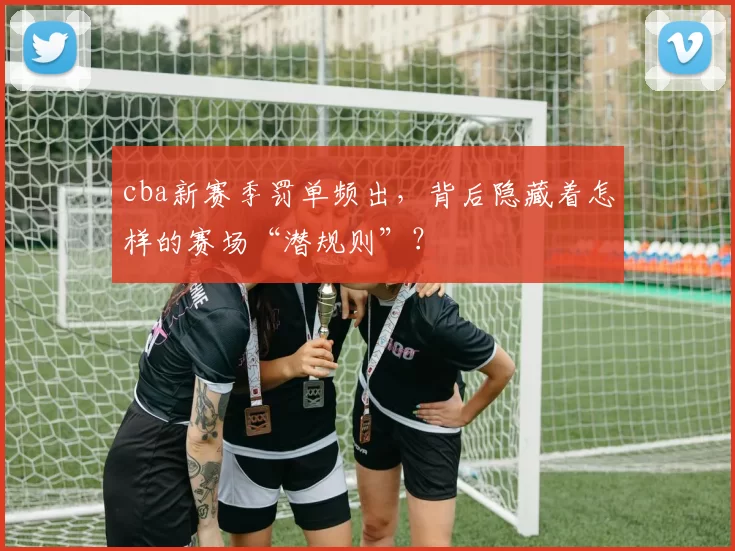 cba新赛季罚单频出，背后隐藏着怎样的赛场“潜规则”？