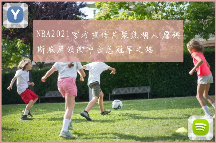 NBA2021官方宣传片聚焦湖人 詹姆斯浓眉领衔冲击总冠军之路