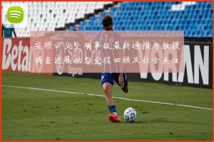 安顺公交坠湖事故最新通报与救援调查进展动态全程回顾及社会关注