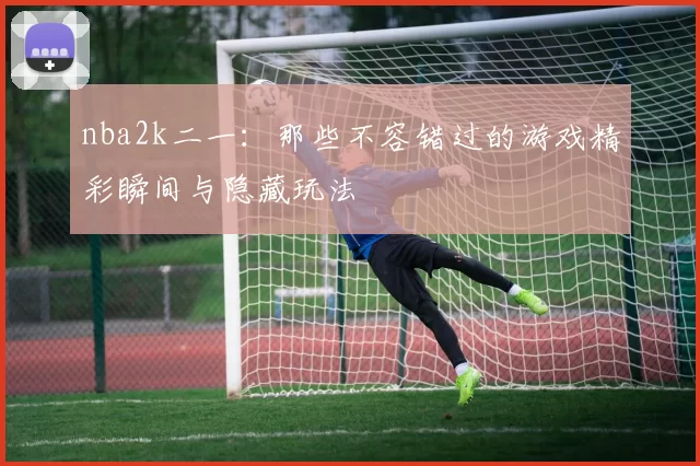 nba2k二一：那些不容错过的游戏精彩瞬间与隐藏玩法