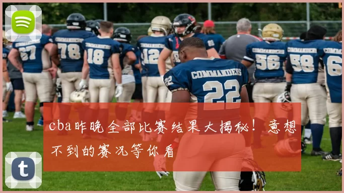 cba昨晚全部比赛结果大揭秘！意想不到的赛况等你看