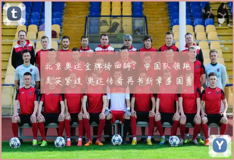 北京奥运金牌榜回眸：中国队领跑美英紧追 奥运传奇再书新章多国勇士争辉