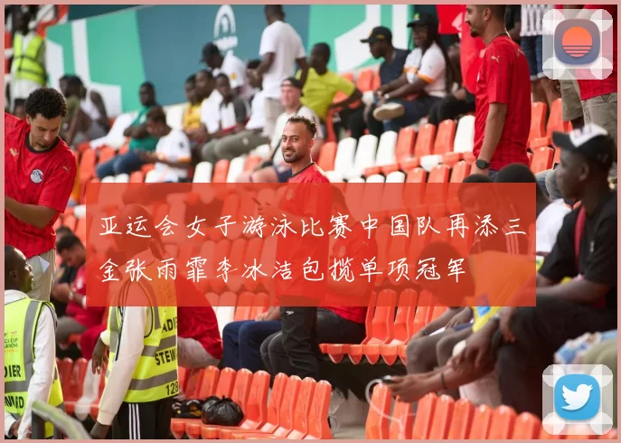 亚运会女子游泳比赛中国队再添三金张雨霏李冰洁包揽单项冠军