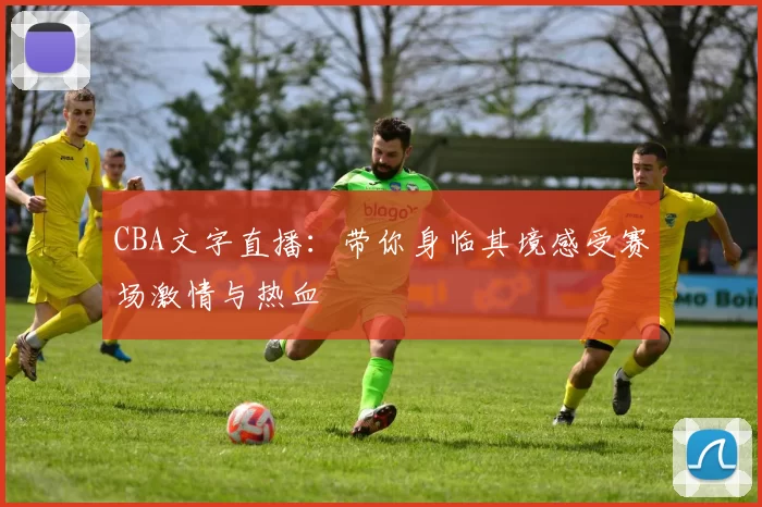 CBA文字直播:带你身临其境感受赛场激情与热血