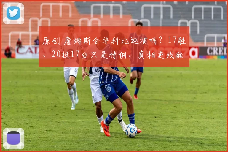 原创 詹姆斯会学科比巡演吗？17胜、20投17分只是特例，真相更残酷