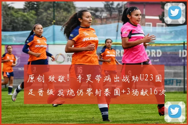 原创 致敬！李昊带病出战助U23国足晋级 发烧仍零封泰国+3场献16次神扑