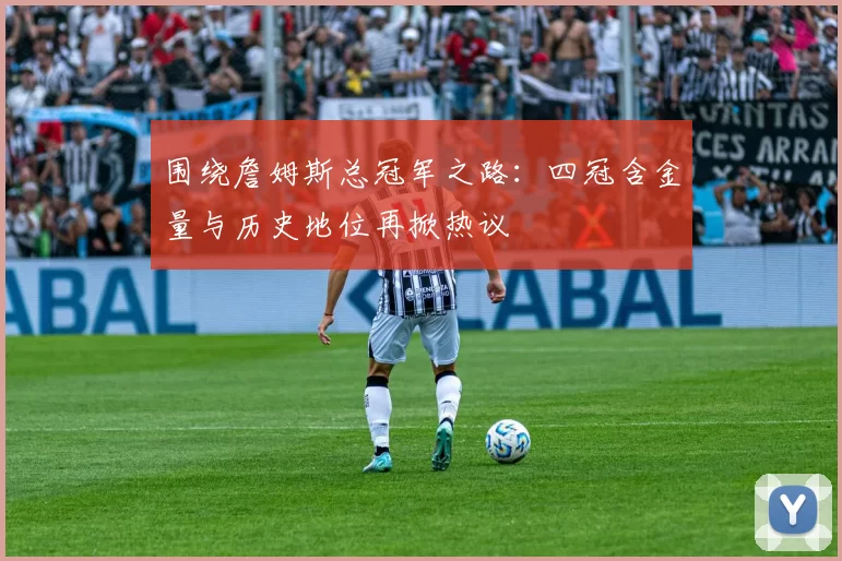 围绕詹姆斯总冠军之路：四冠含金量与历史地位再掀热议